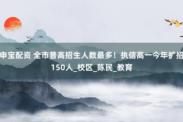 申宝配资 全市普高招生人数最多！执信高一今年扩招150人_校区_陈民_教育