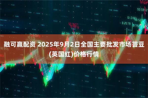 融可赢配资 2025年9月2日全国主要批发市场芸豆(英国红)价格行情