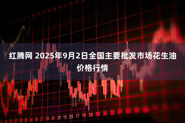 红腾网 2025年9月2日全国主要批发市场花生油价格行情