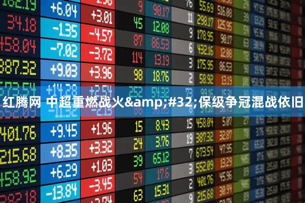 红腾网 中超重燃战火&#32;保级争冠混战依旧