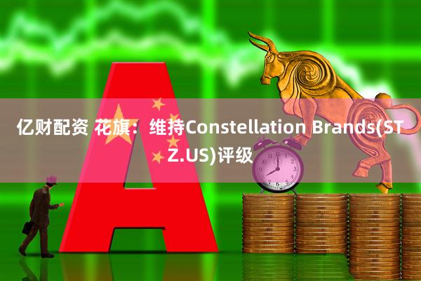 亿财配资 花旗：维持Constellation Brands(STZ.US)评级
